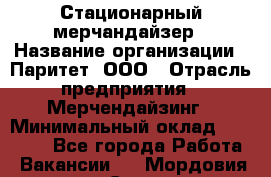 Стационарный мерчандайзер › Название организации ­ Паритет, ООО › Отрасль предприятия ­ Мерчендайзинг › Минимальный оклад ­ 26 000 - Все города Работа » Вакансии   . Мордовия респ.,Саранск г.